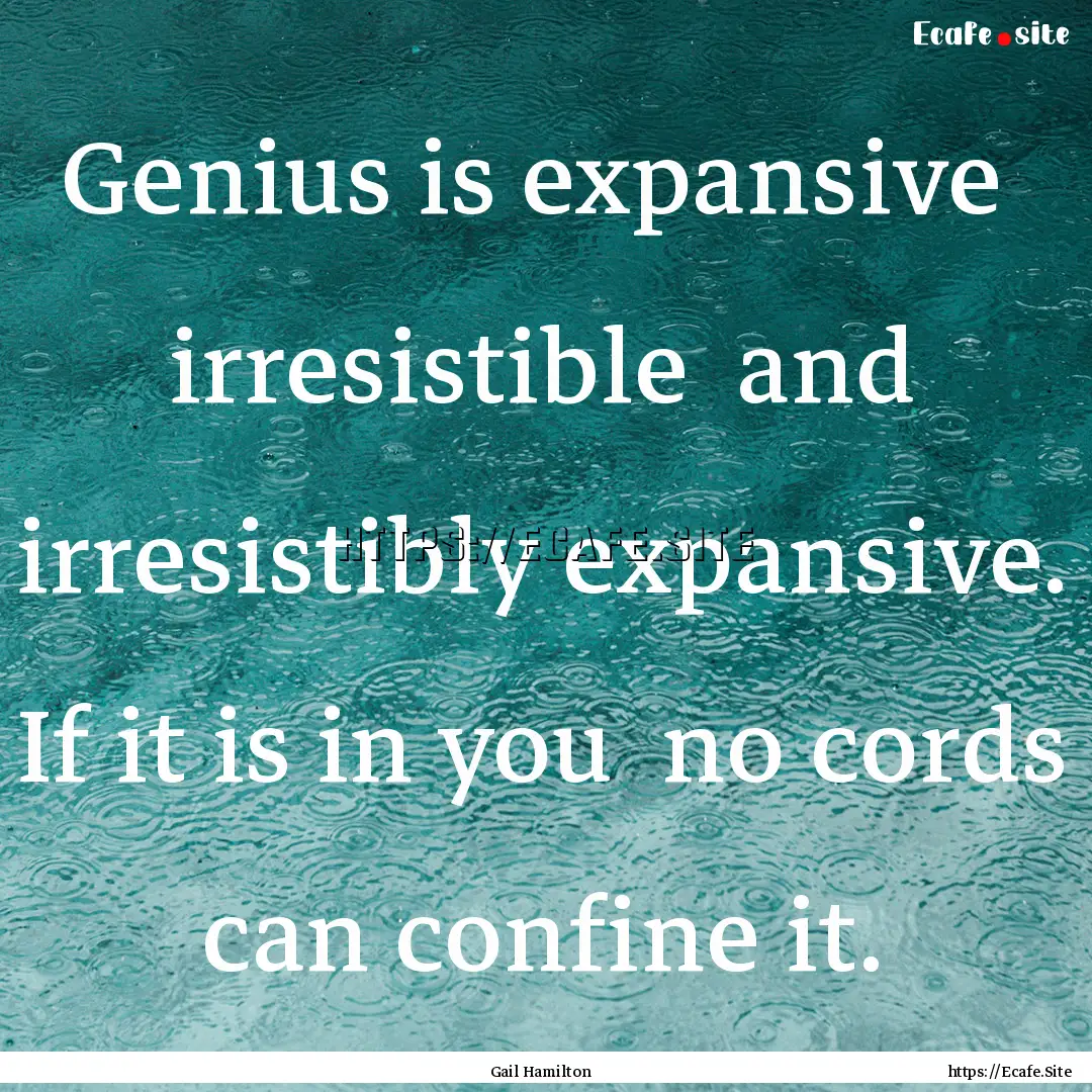 Genius is expansive irresistible and irresistibly.... : Quote by Gail Hamilton