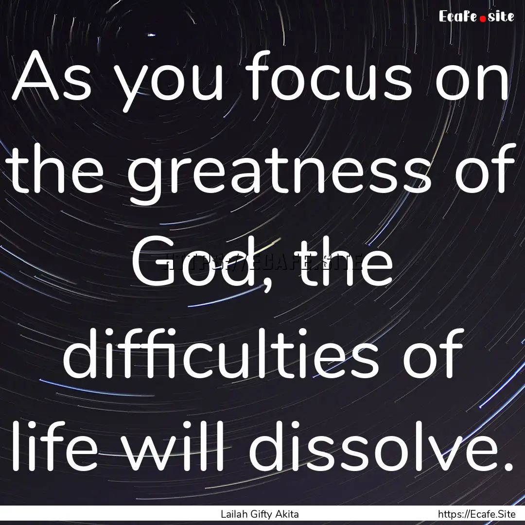 As you focus on the greatness of God, the.... : Quote by Lailah Gifty Akita