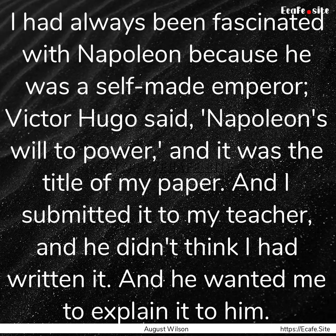 I had always been fascinated with Napoleon.... : Quote by August Wilson