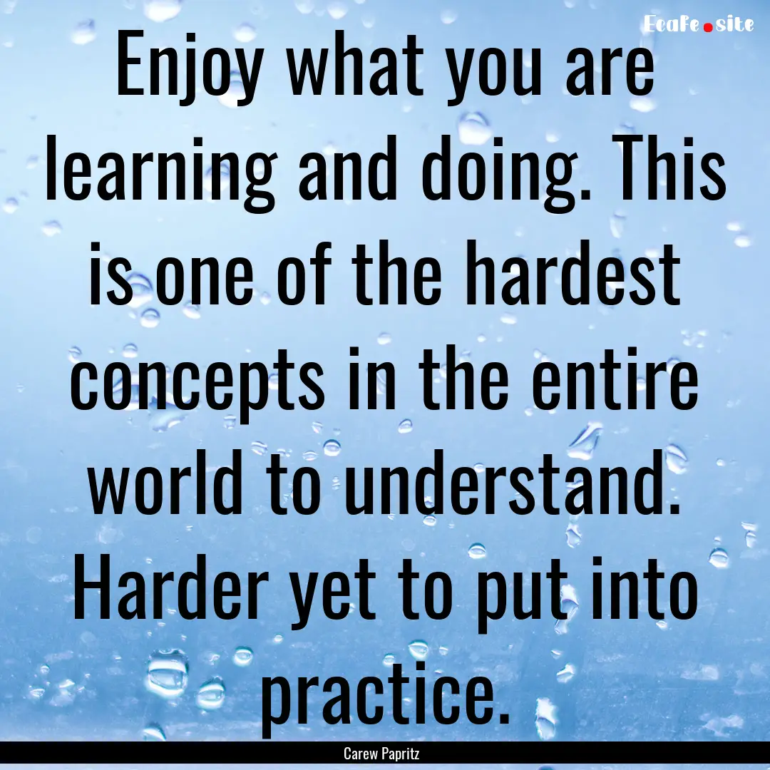 Enjoy what you are learning and doing. This.... : Quote by Carew Papritz