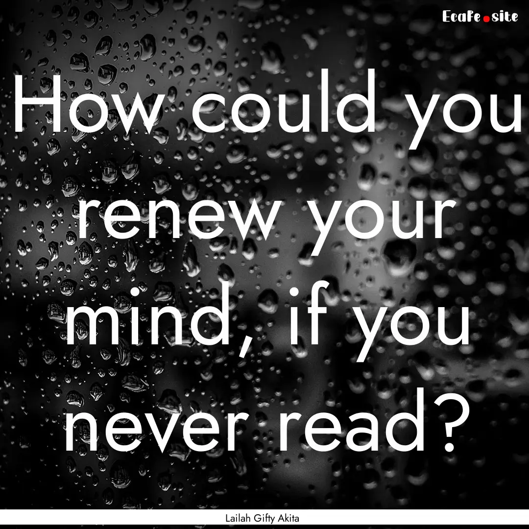 How could you renew your mind, if you never.... : Quote by Lailah Gifty Akita