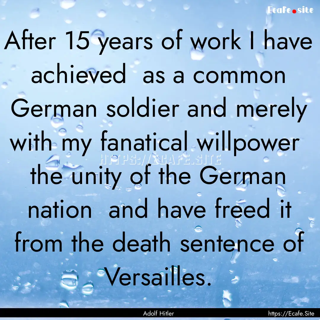 After 15 years of work I have achieved as.... : Quote by Adolf Hitler