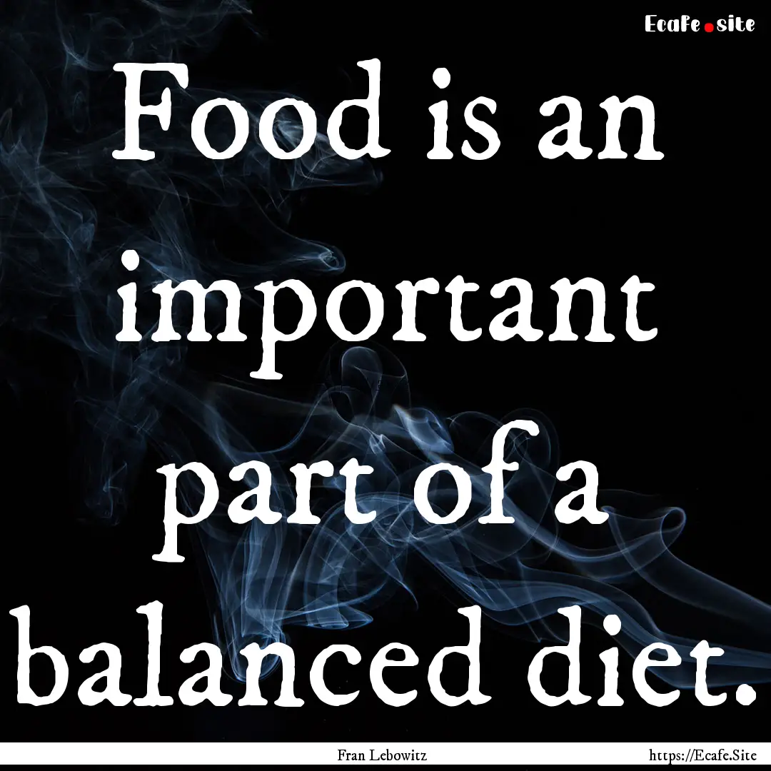 Food is an important part of a balanced diet..... : Quote by Fran Lebowitz