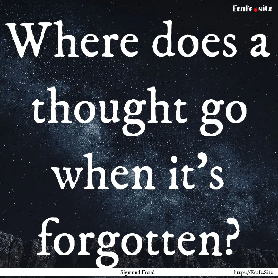 Where does a thought go when it’s forgotten?.... : Quote by Sigmund Freud