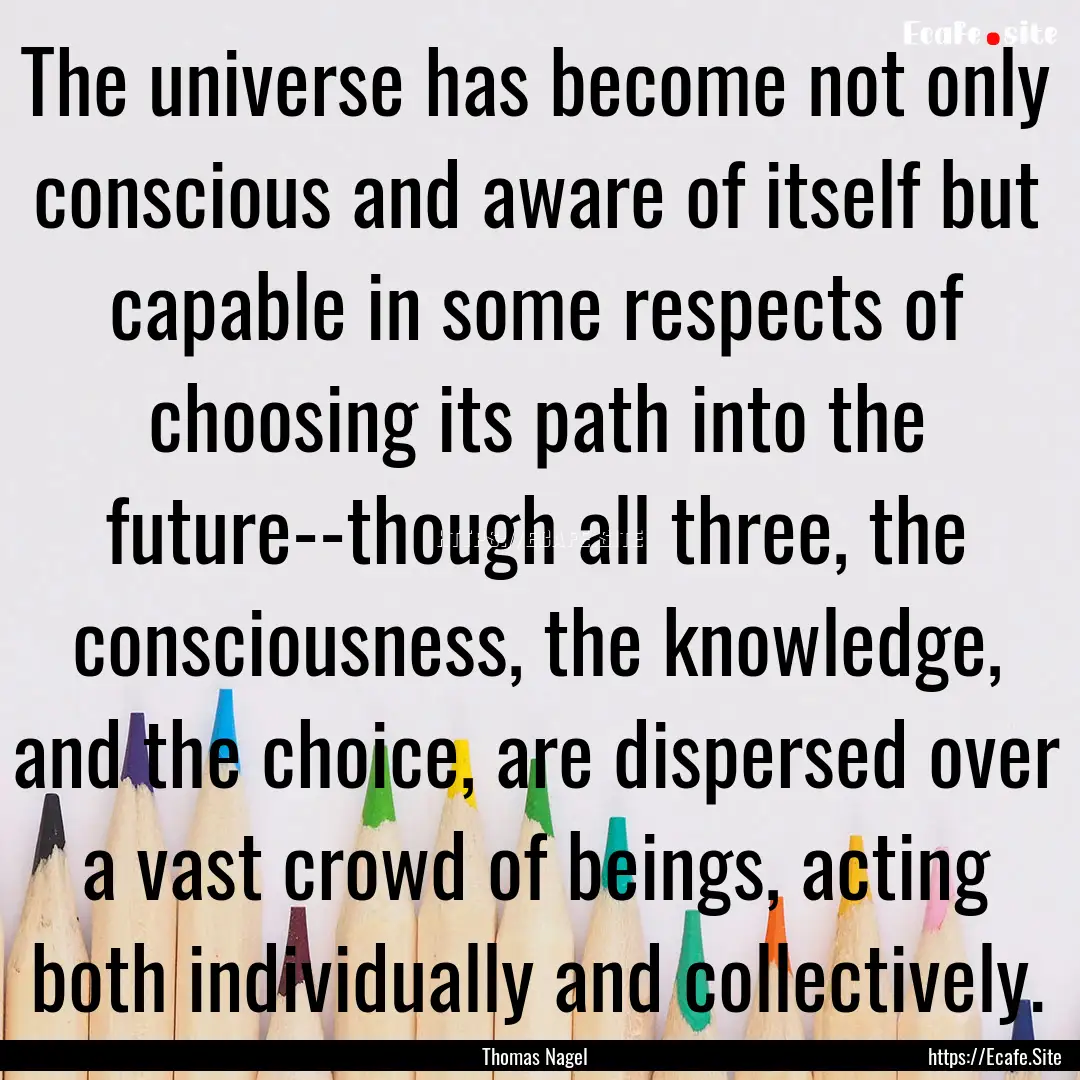 The universe has become not only conscious.... : Quote by Thomas Nagel