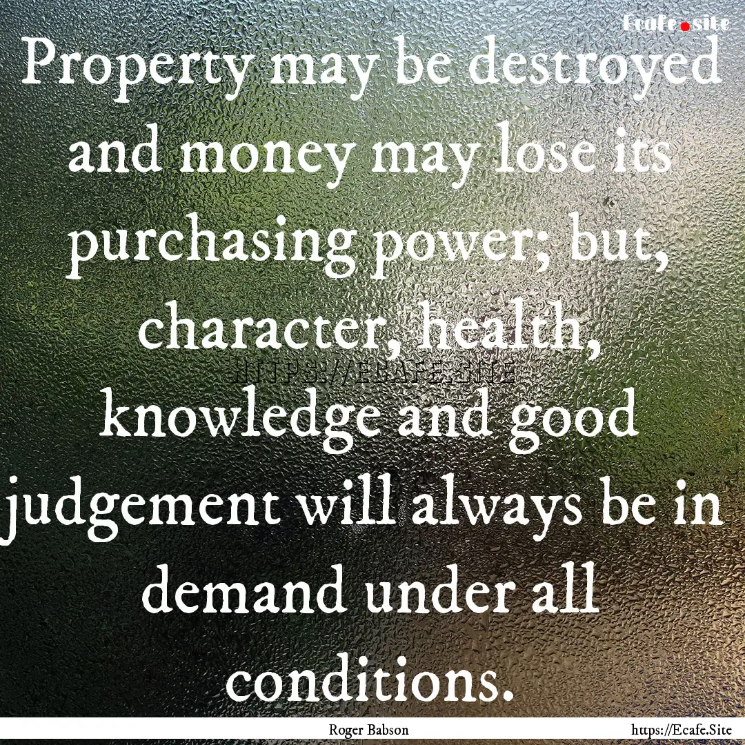 Property may be destroyed and money may lose.... : Quote by Roger Babson