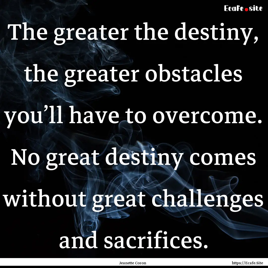 The greater the destiny, the greater obstacles.... : Quote by Jeanette Coron