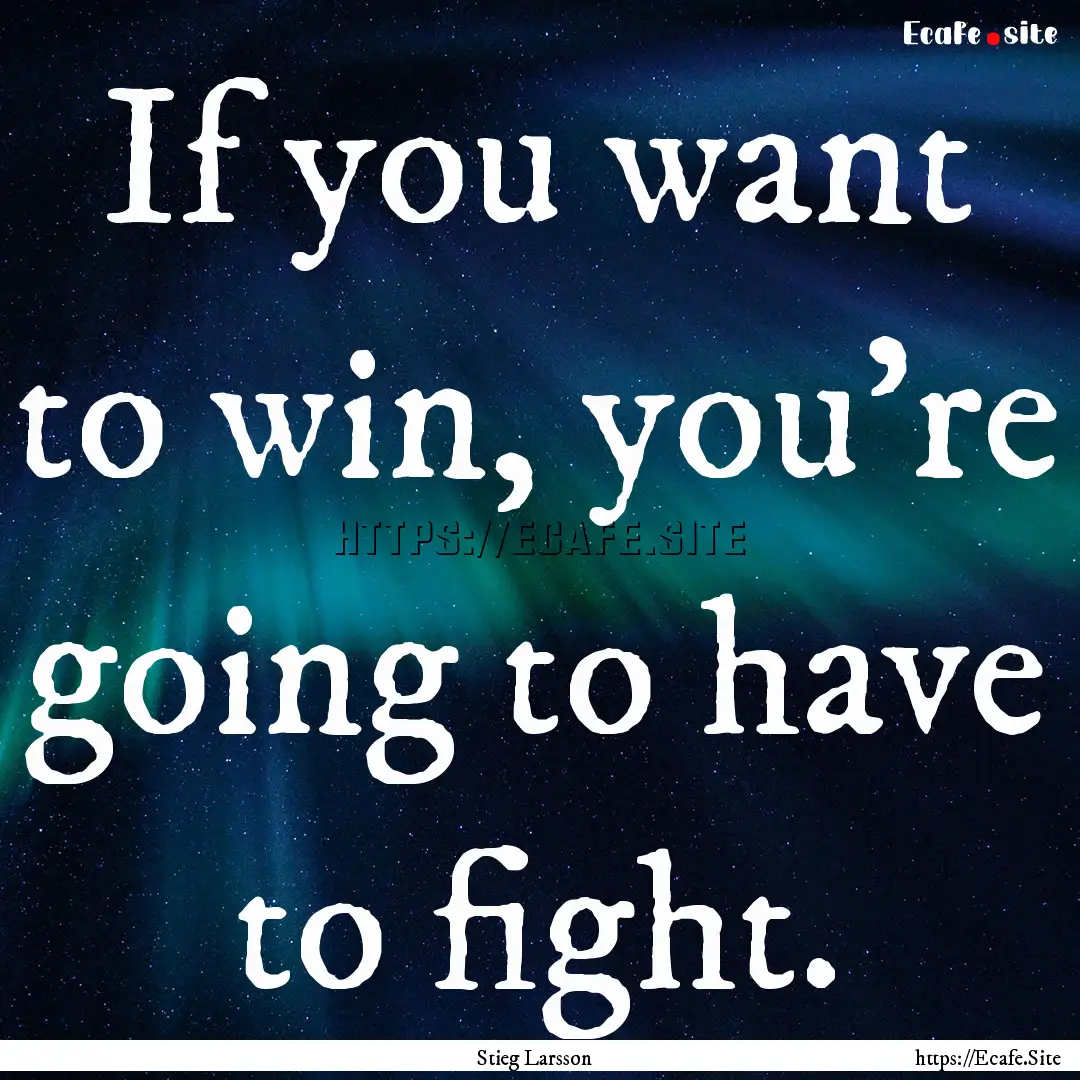 If you want to win, you're going to have.... : Quote by Stieg Larsson