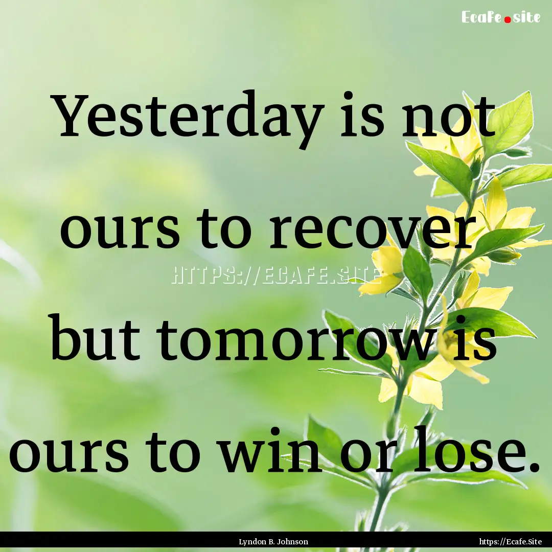 Yesterday is not ours to recover but tomorrow.... : Quote by Lyndon B. Johnson