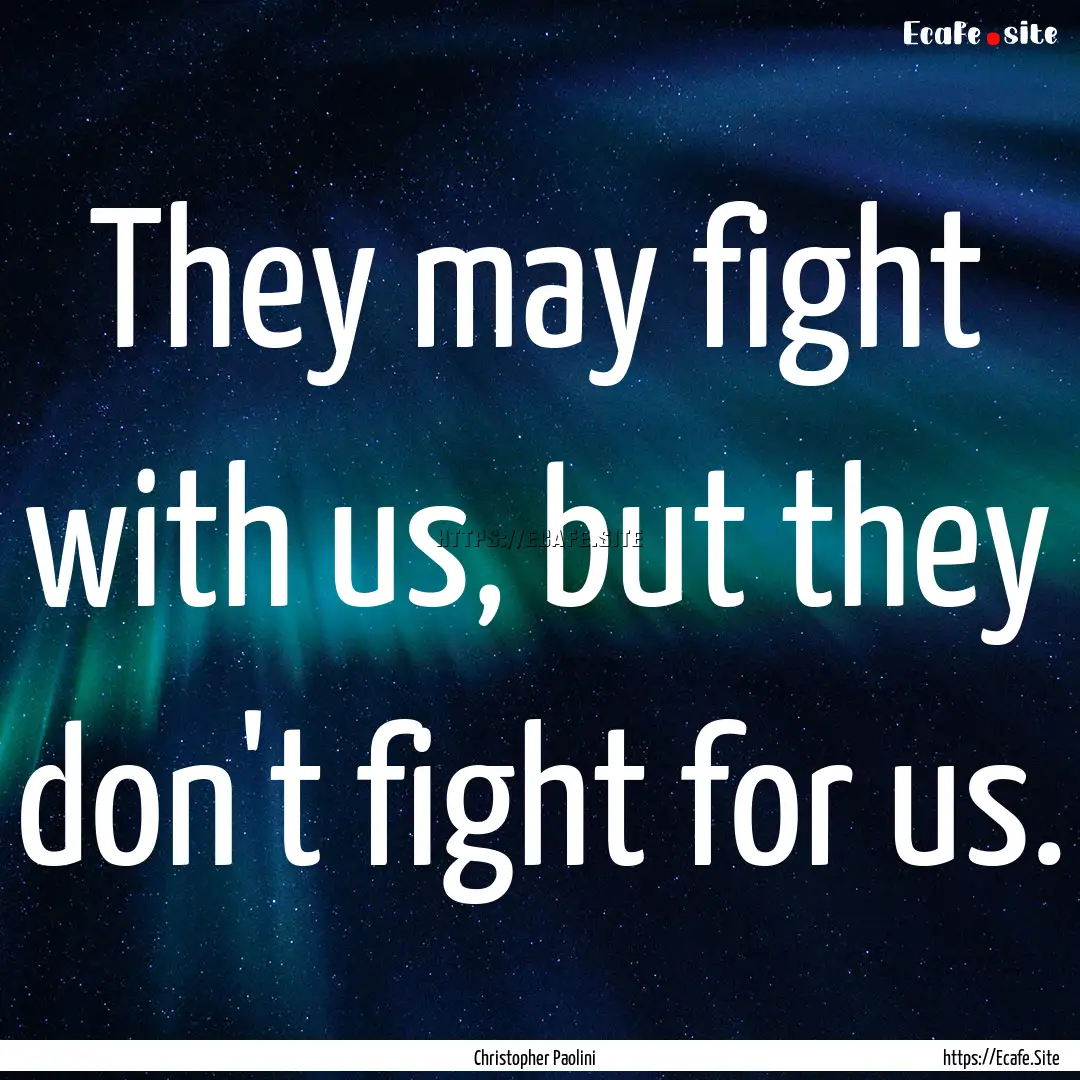 They may fight with us, but they don't fight.... : Quote by Christopher Paolini