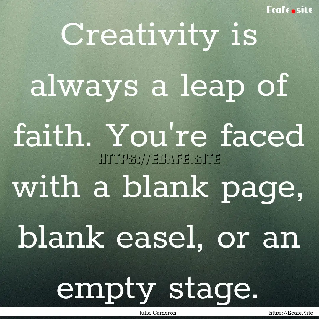 Creativity is always a leap of faith. You're.... : Quote by Julia Cameron