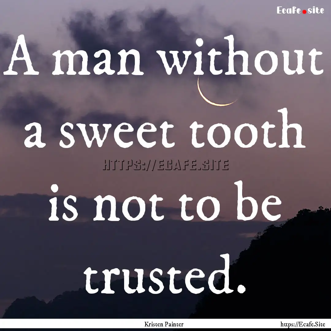 A man without a sweet tooth is not to be.... : Quote by Kristen Painter