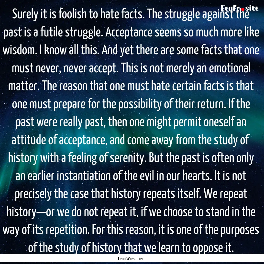 Surely it is foolish to hate facts. The struggle.... : Quote by Leon Wieseltier