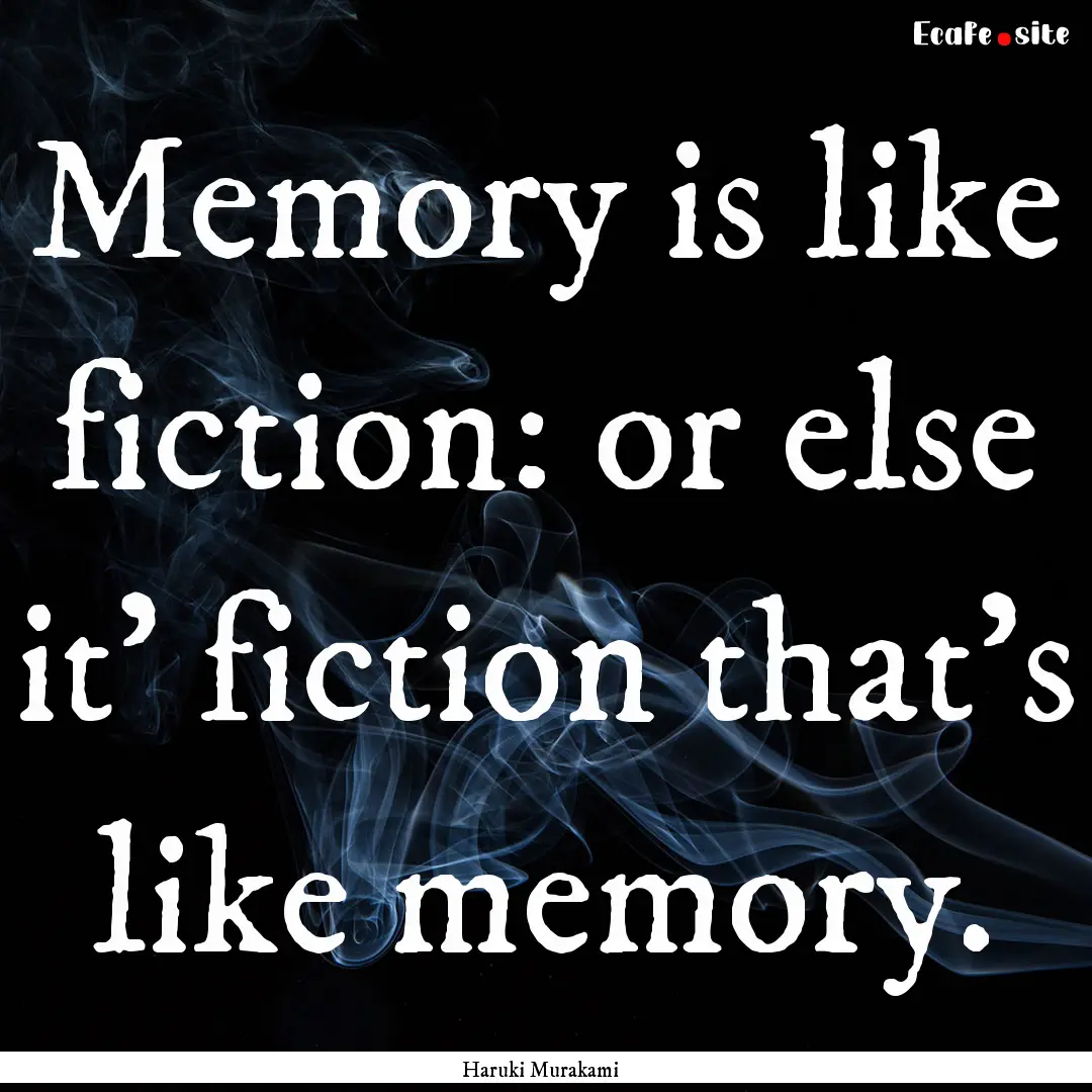 Memory is like fiction: or else it' fiction.... : Quote by Haruki Murakami