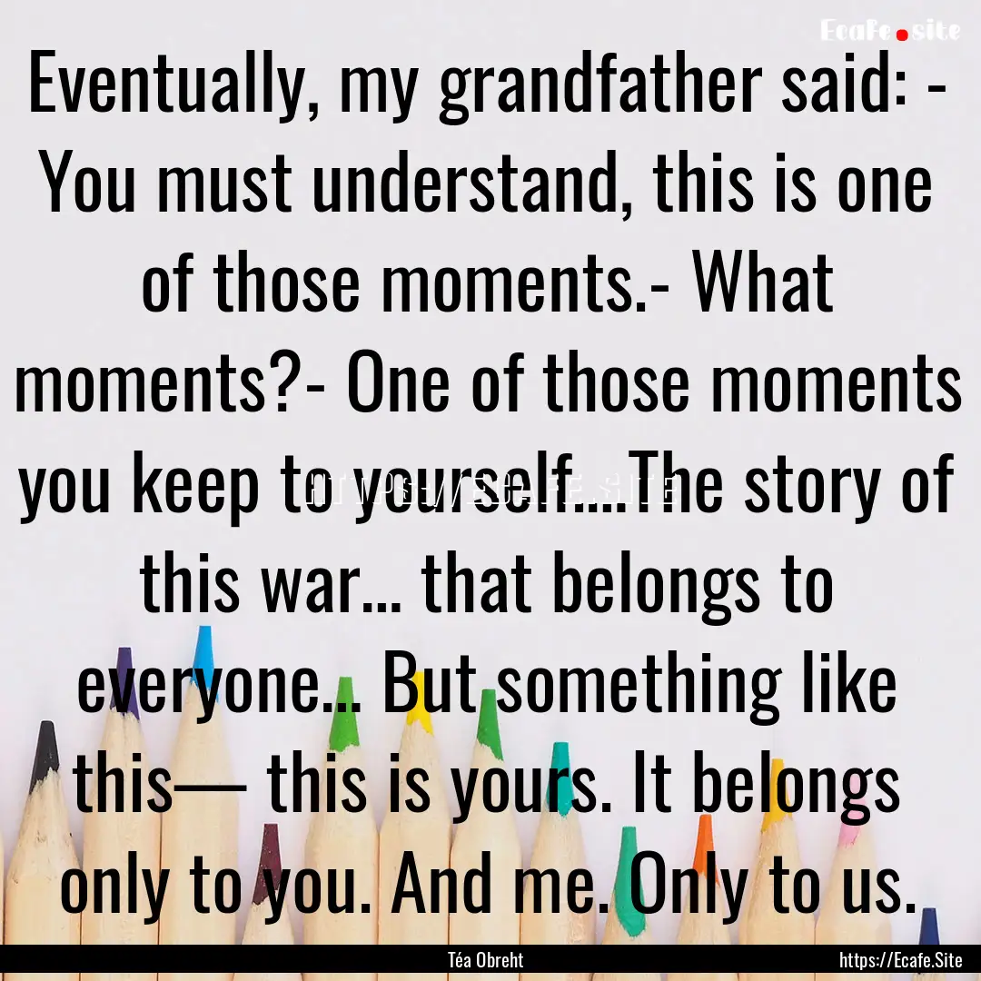 Eventually, my grandfather said: - You must.... : Quote by Téa Obreht