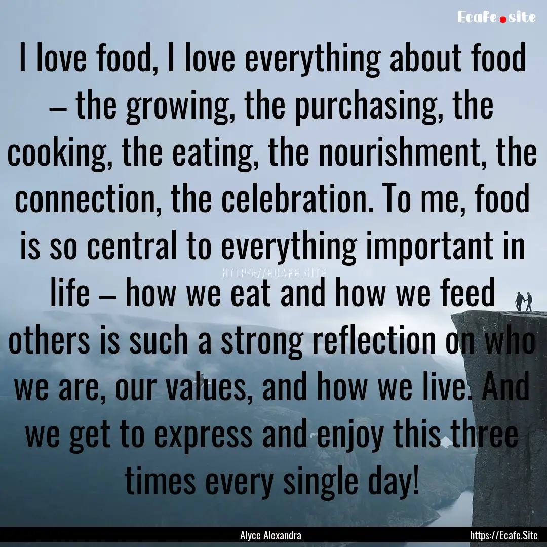 I love food, I love everything about food.... : Quote by Alyce Alexandra