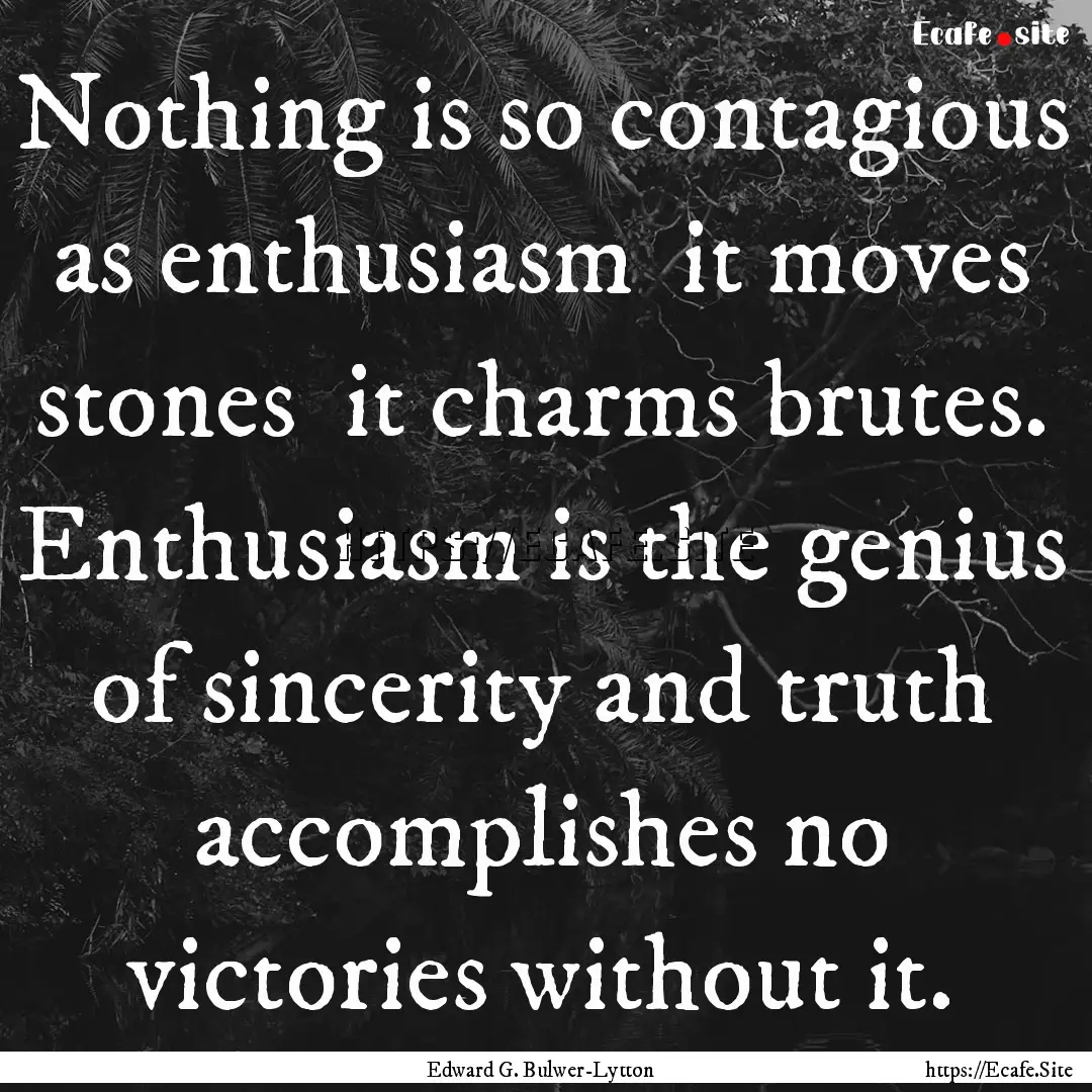 Nothing is so contagious as enthusiasm it.... : Quote by Edward G. Bulwer-Lytton