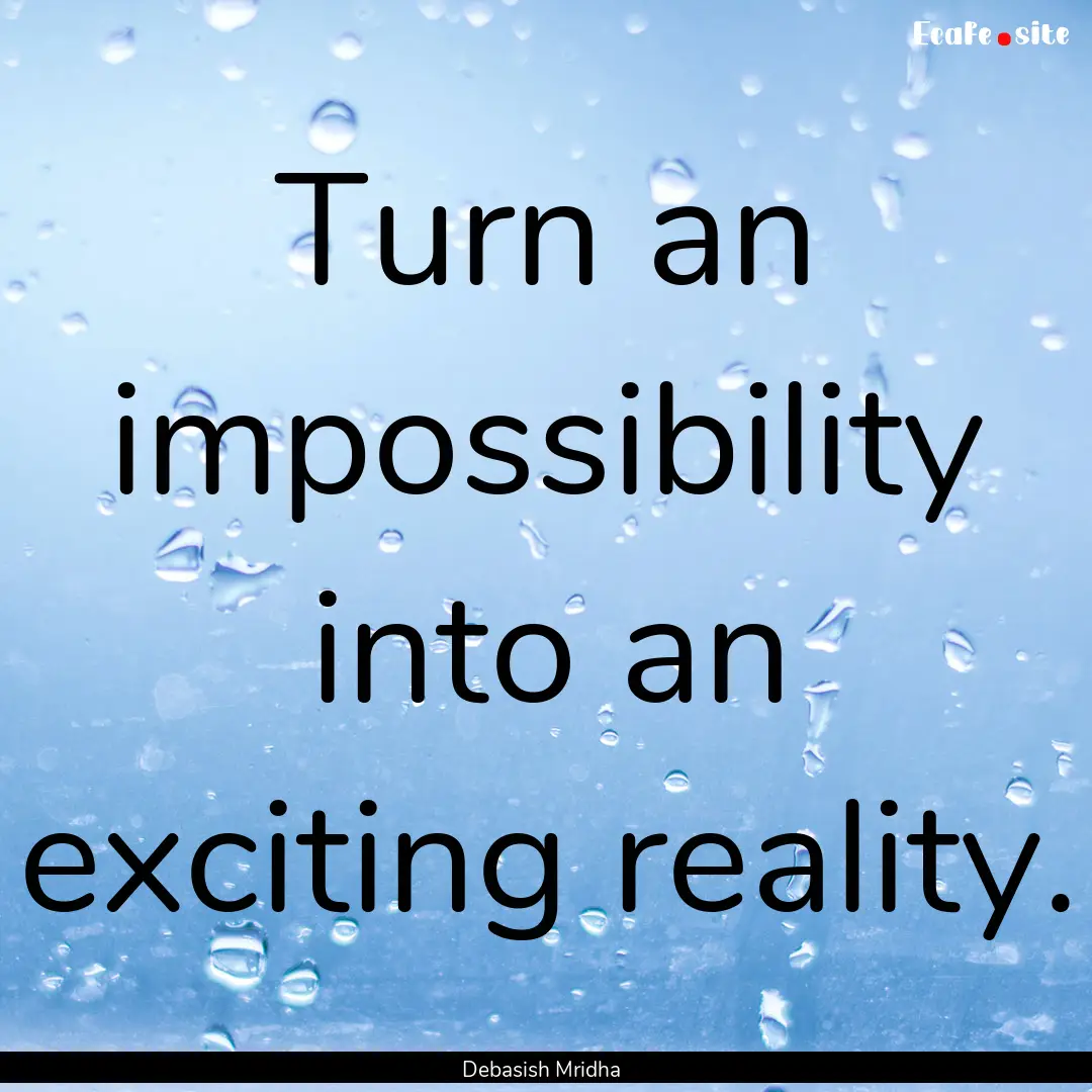 Turn an impossibility into an exciting reality..... : Quote by Debasish Mridha