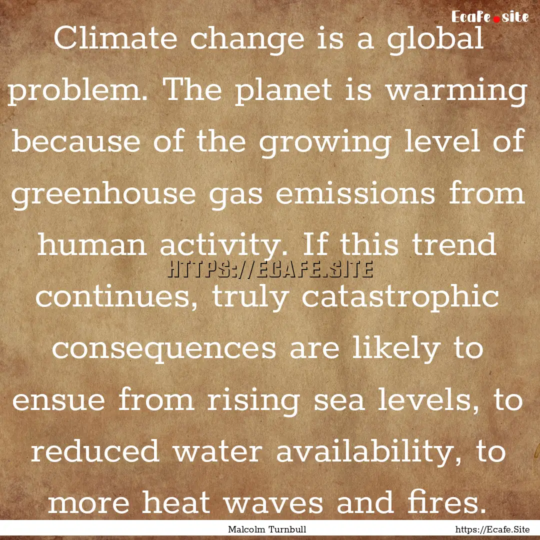 Climate change is a global problem. The planet.... : Quote by Malcolm Turnbull