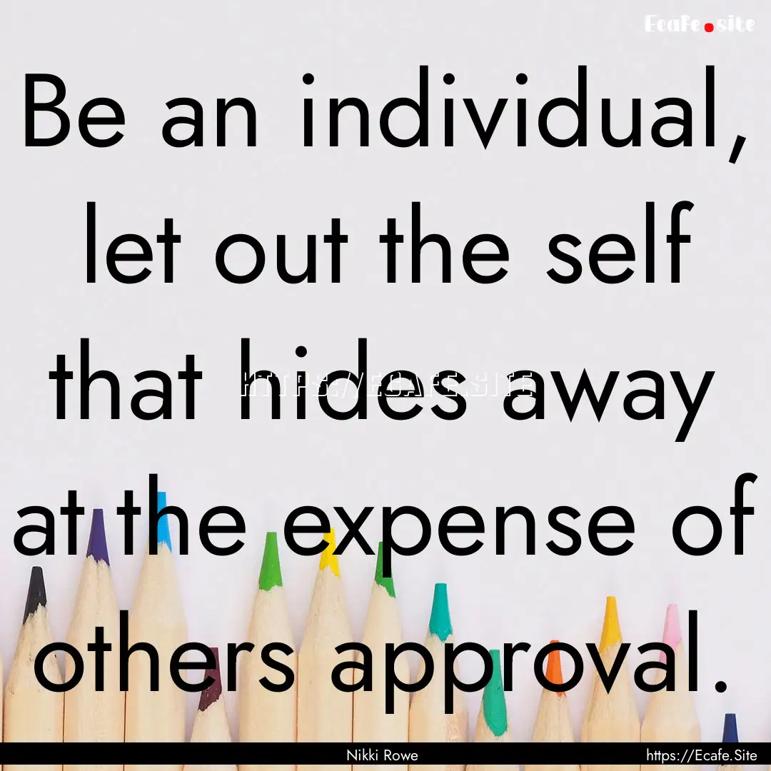 Be an individual, let out the self that hides.... : Quote by Nikki Rowe