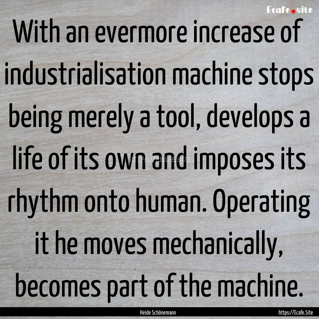 With an evermore increase of industrialisation.... : Quote by Heide Schönemann