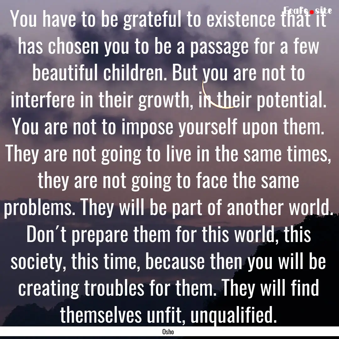 You have to be grateful to existence that.... : Quote by Osho