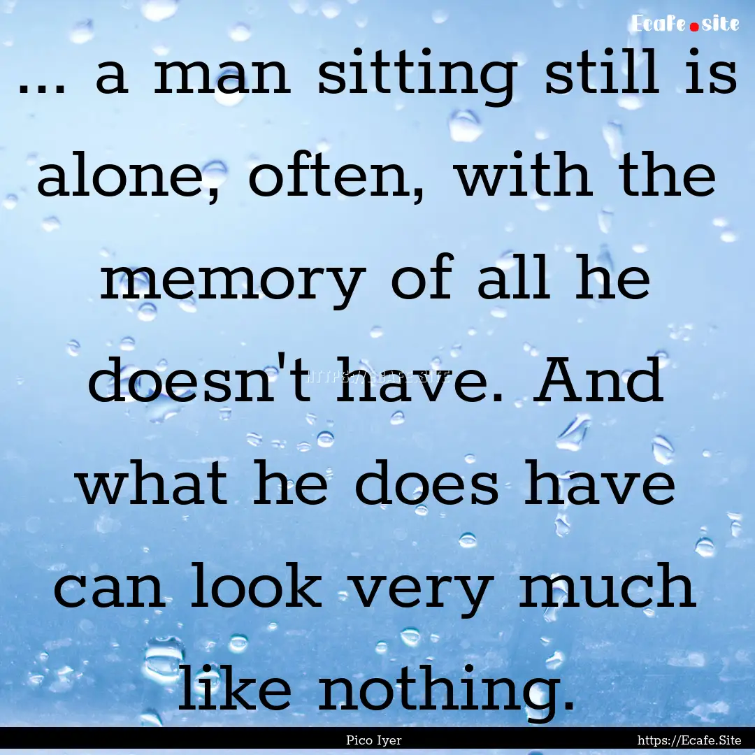 ... a man sitting still is alone, often,.... : Quote by Pico Iyer