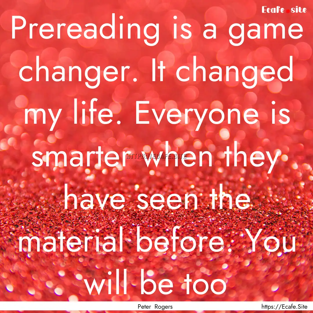 Prereading is a game changer. It changed.... : Quote by Peter Rogers