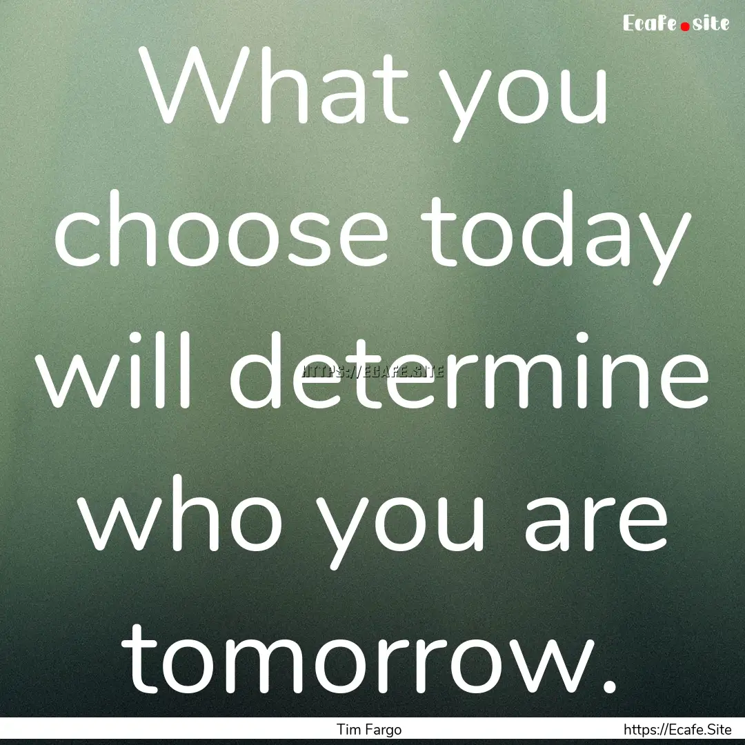 What you choose today will determine who.... : Quote by Tim Fargo