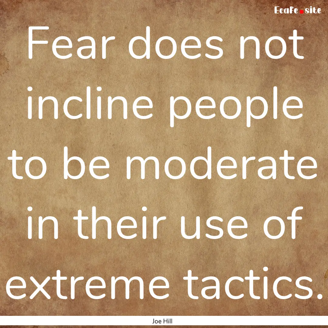 Fear does not incline people to be moderate.... : Quote by Joe Hill