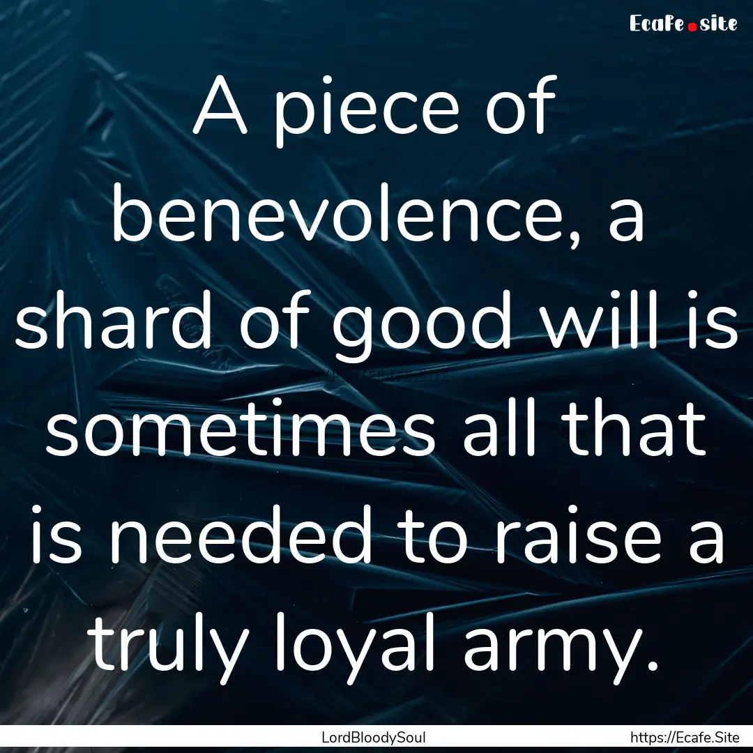 A piece of benevolence, a shard of good will.... : Quote by LordBloodySoul