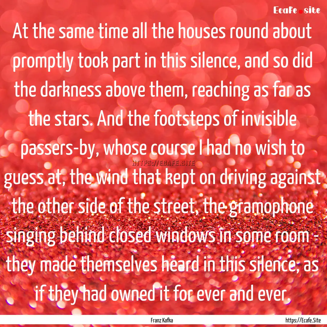 At the same time all the houses round about.... : Quote by Franz Kafka