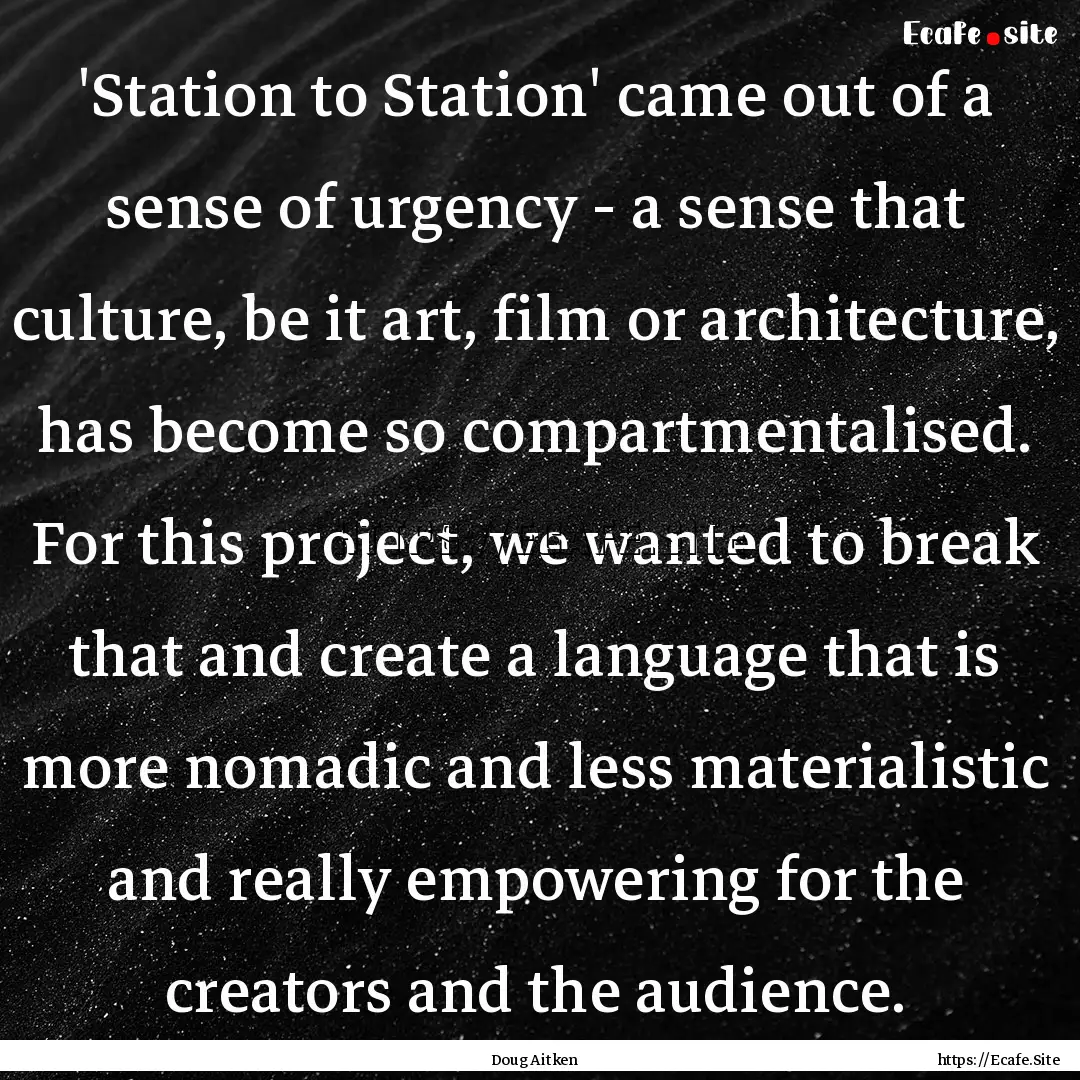 'Station to Station' came out of a sense.... : Quote by Doug Aitken