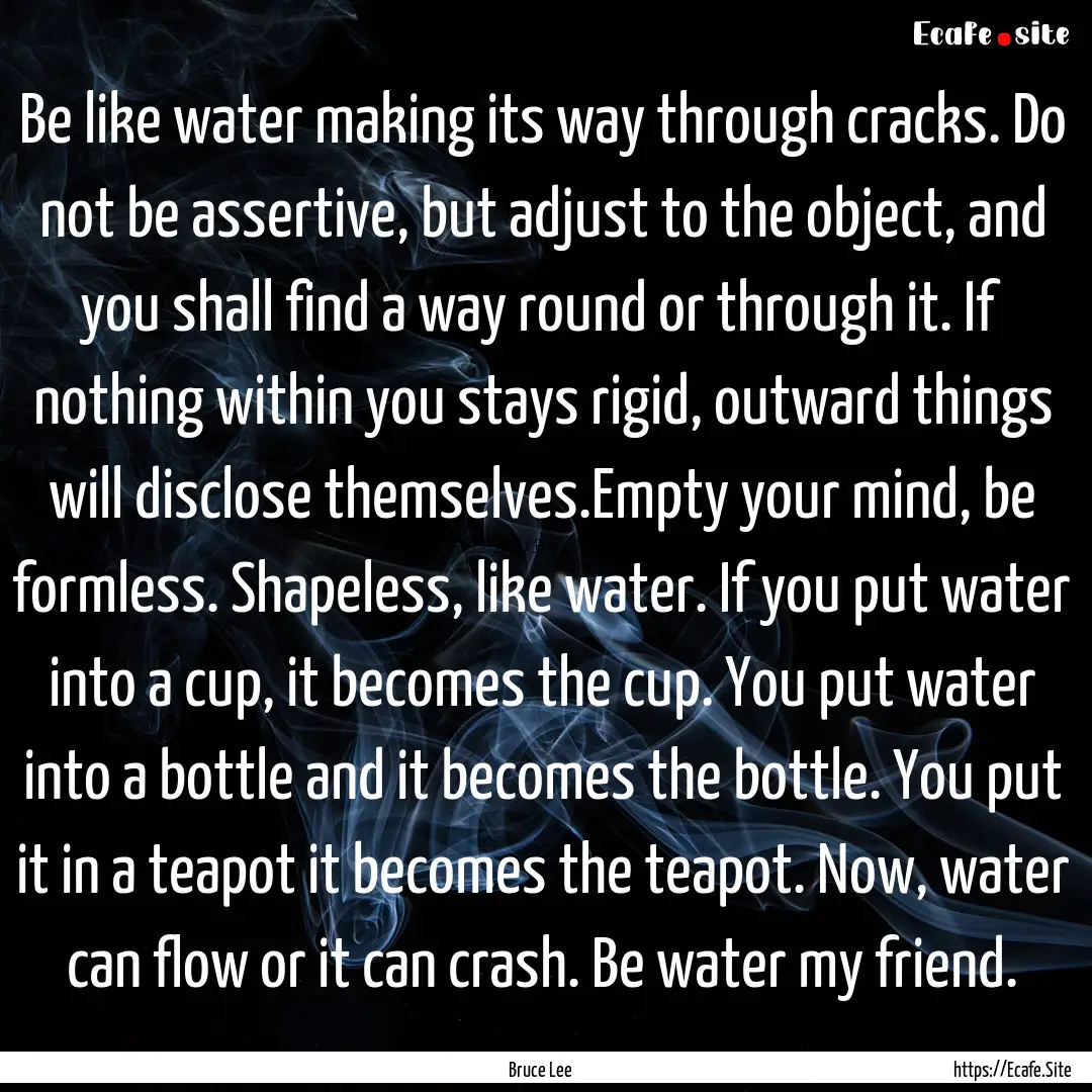 Be like water making its way through cracks..... : Quote by Bruce Lee