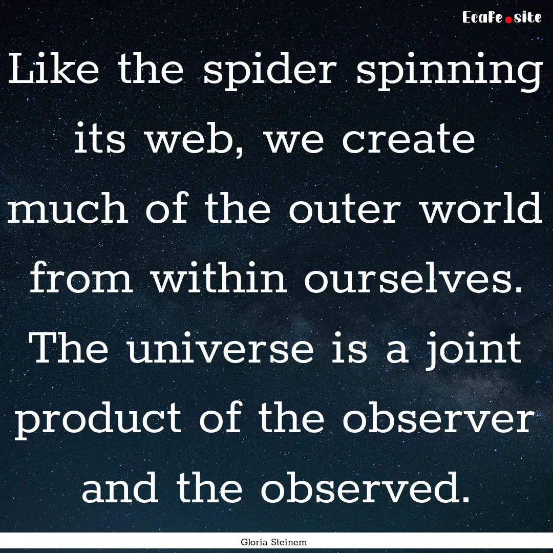 Like the spider spinning its web, we create.... : Quote by Gloria Steinem