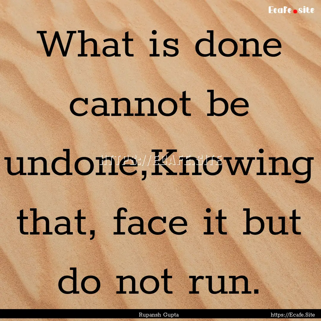 What is done cannot be undone,Knowing that,.... : Quote by Rupansh Gupta