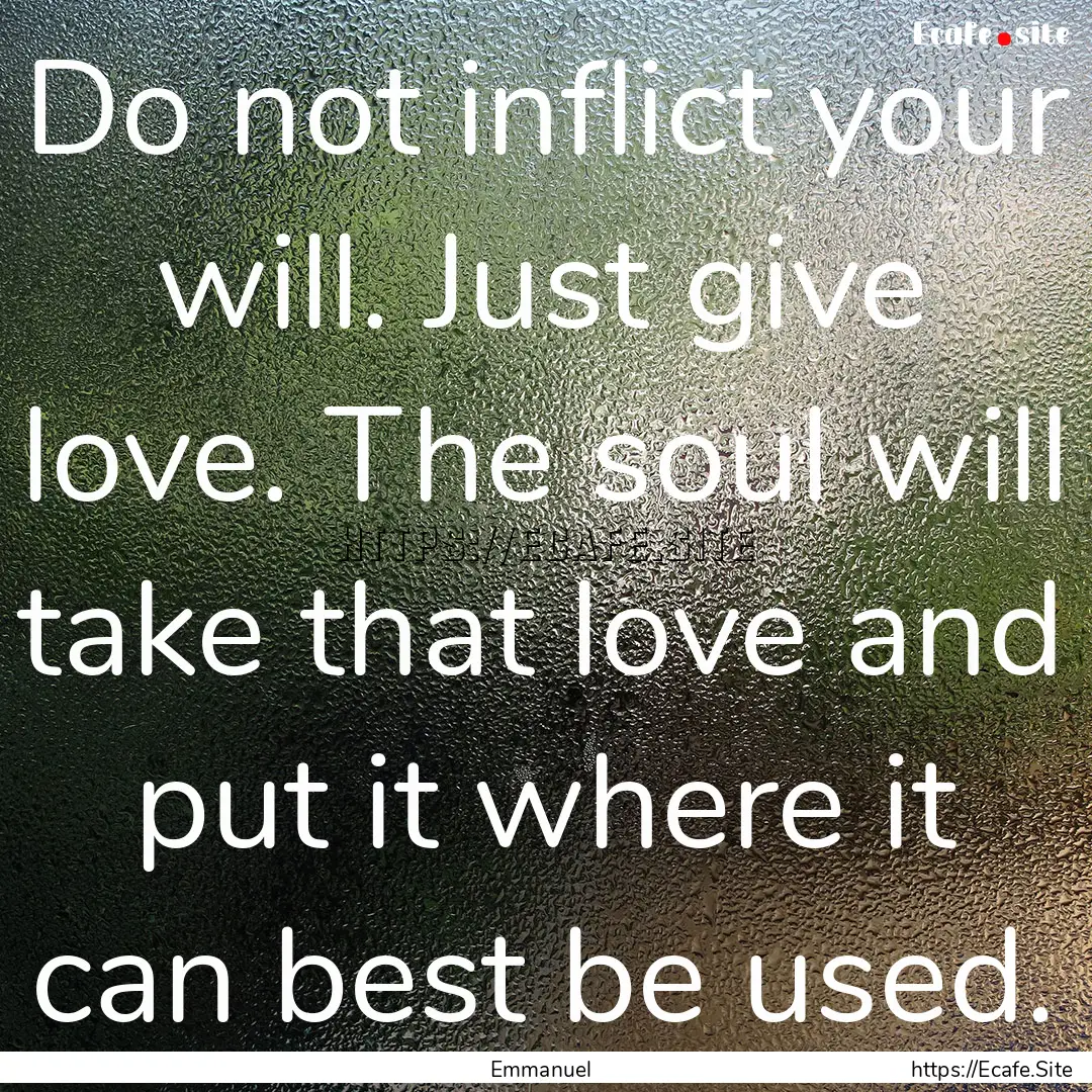 Do not inflict your will. Just give love..... : Quote by Emmanuel