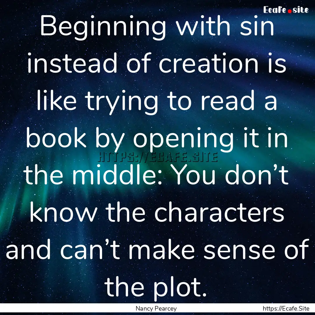 Beginning with sin instead of creation is.... : Quote by Nancy Pearcey