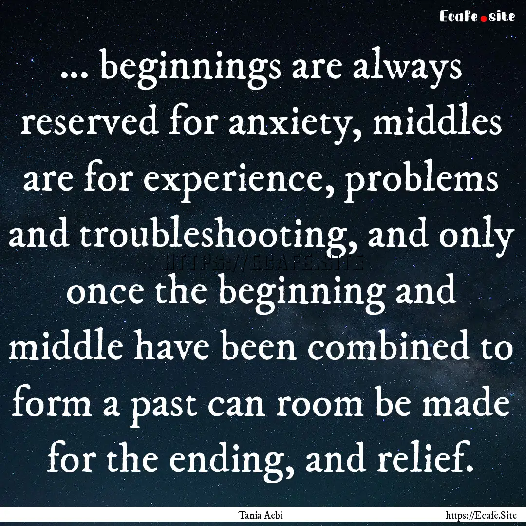 ... beginnings are always reserved for anxiety,.... : Quote by Tania Aebi