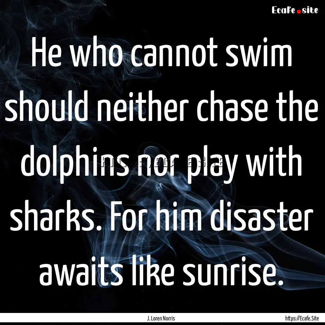 He who cannot swim should neither chase the.... : Quote by J. Loren Norris