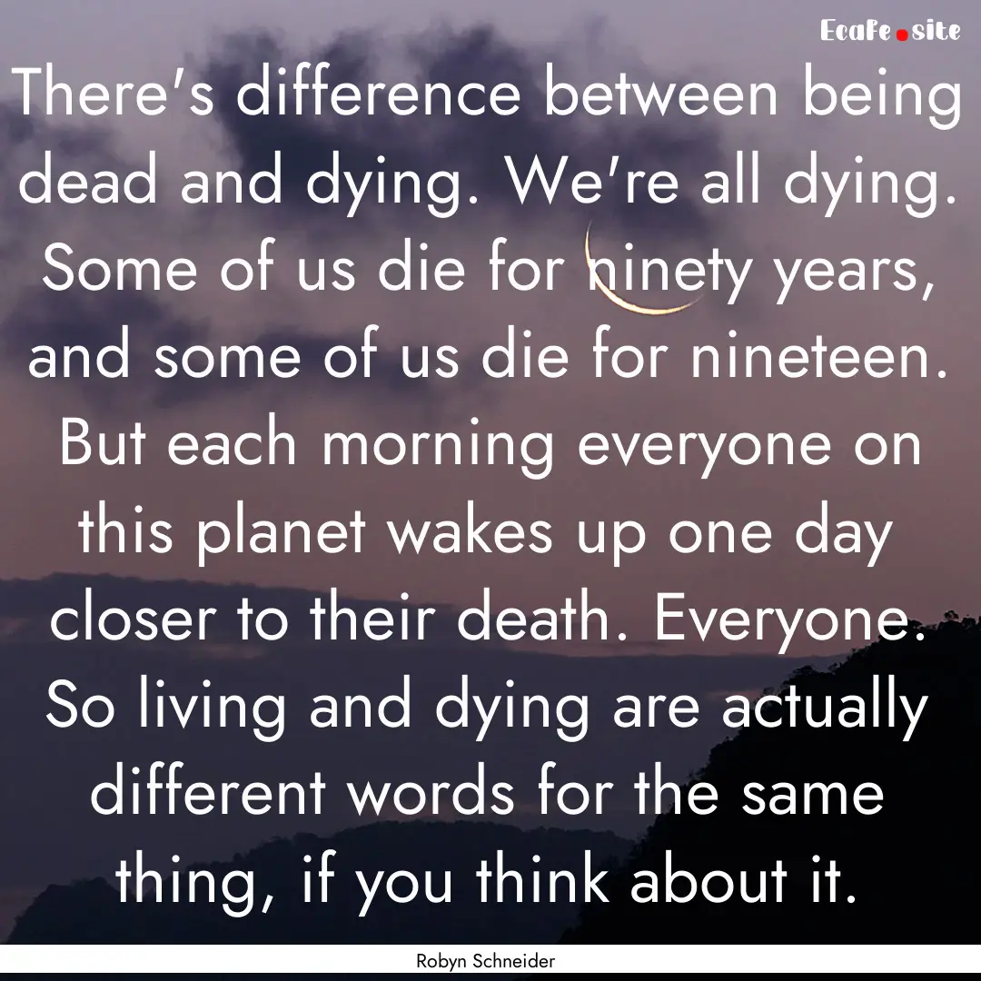 There's difference between being dead and.... : Quote by Robyn Schneider