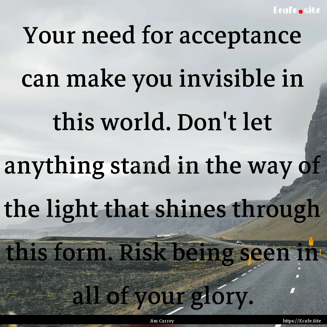 Your need for acceptance can make you invisible.... : Quote by Jim Carrey