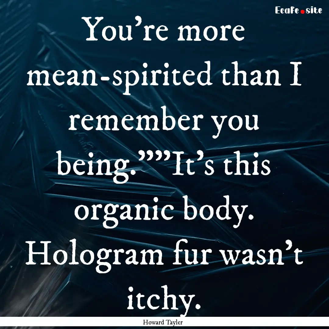 You're more mean-spirited than I remember.... : Quote by Howard Tayler