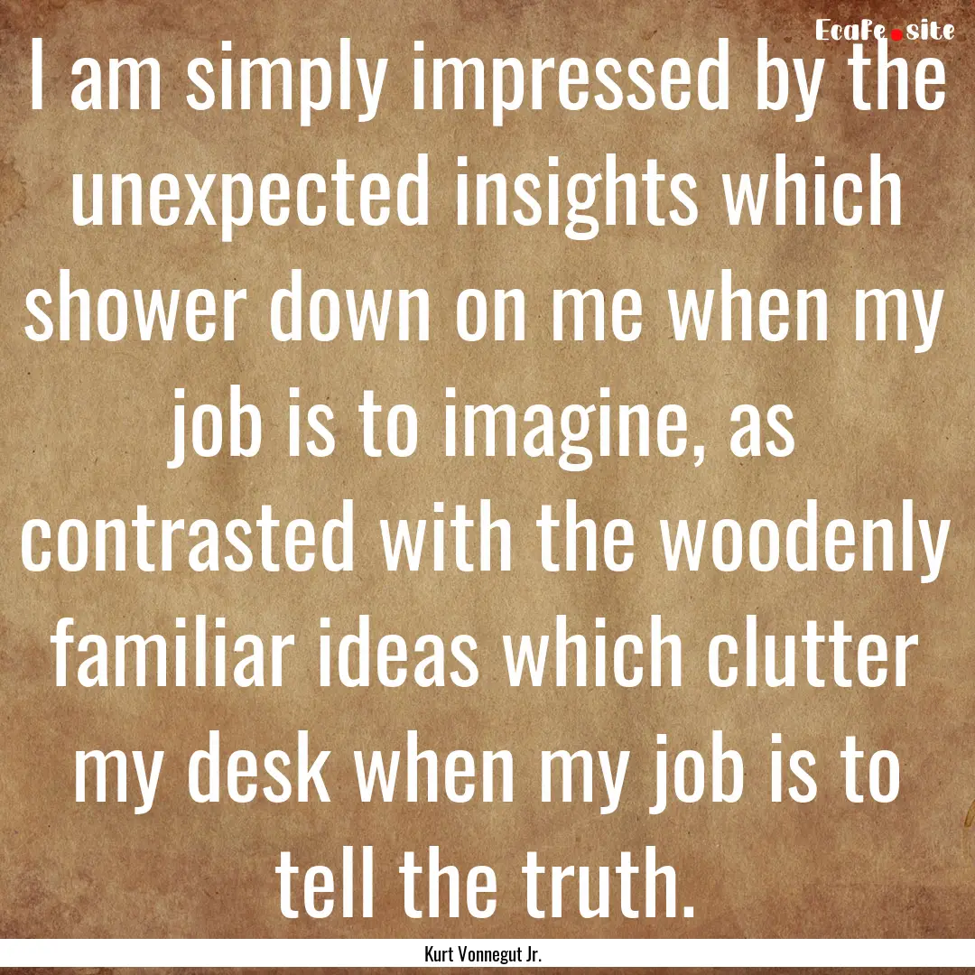 I am simply impressed by the unexpected insights.... : Quote by Kurt Vonnegut Jr.