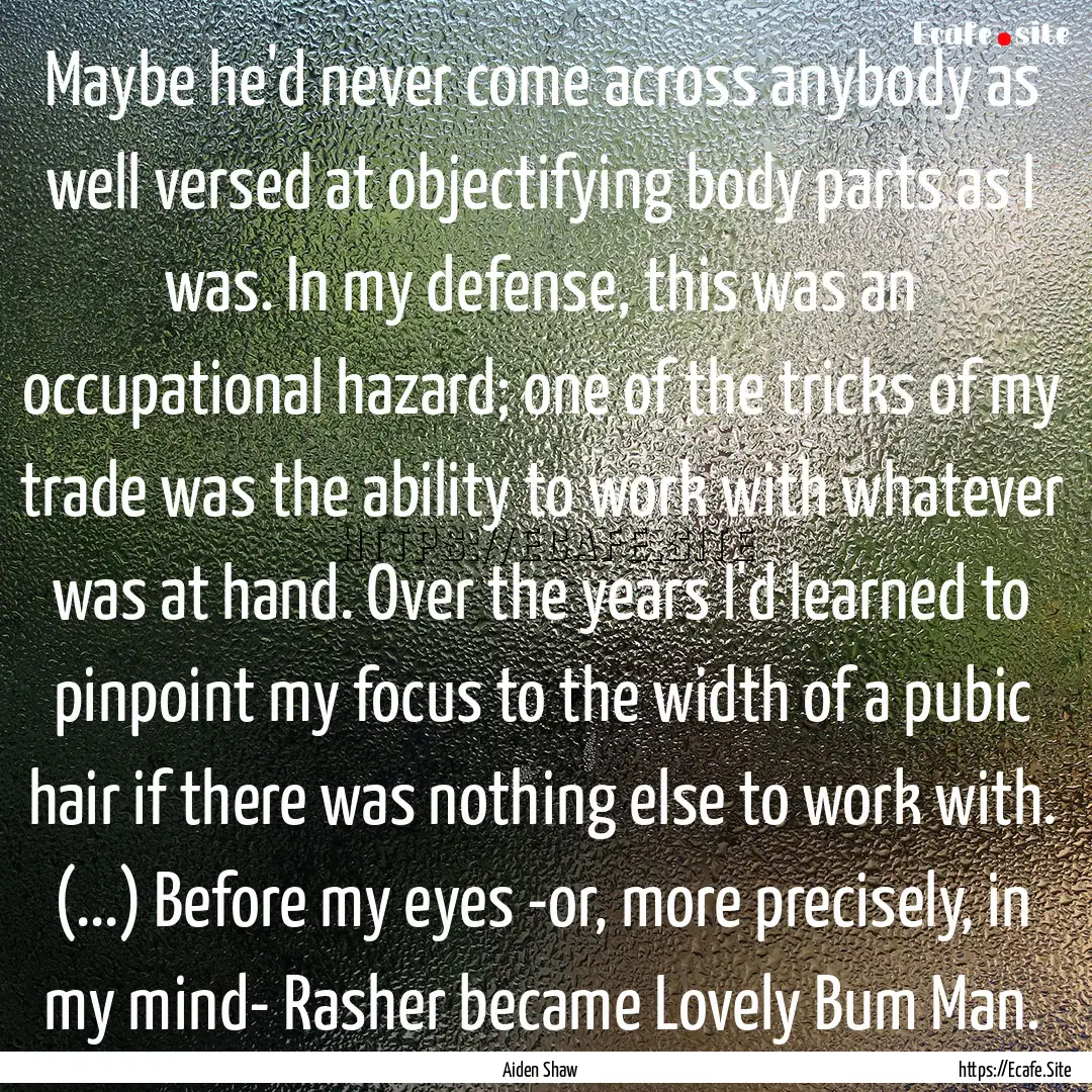 Maybe he'd never come across anybody as well.... : Quote by Aiden Shaw