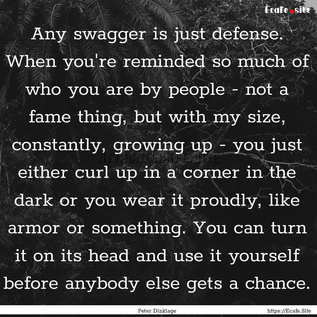 Any swagger is just defense. When you're.... : Quote by Peter Dinklage