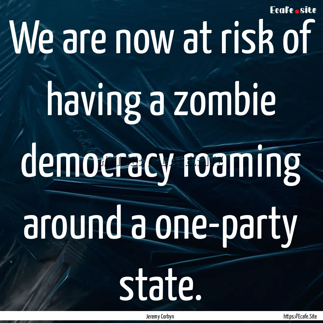 We are now at risk of having a zombie democracy.... : Quote by Jeremy Corbyn