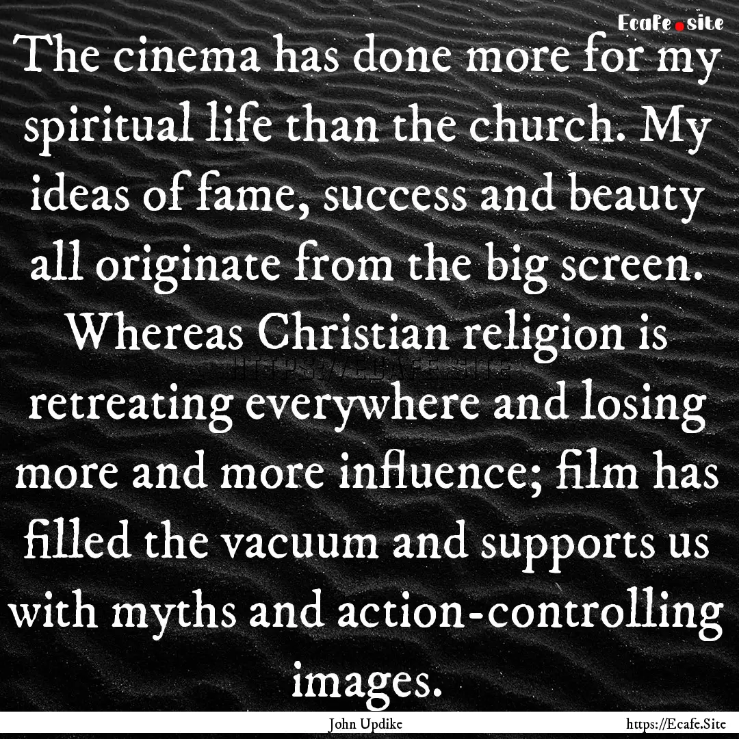 The cinema has done more for my spiritual.... : Quote by John Updike