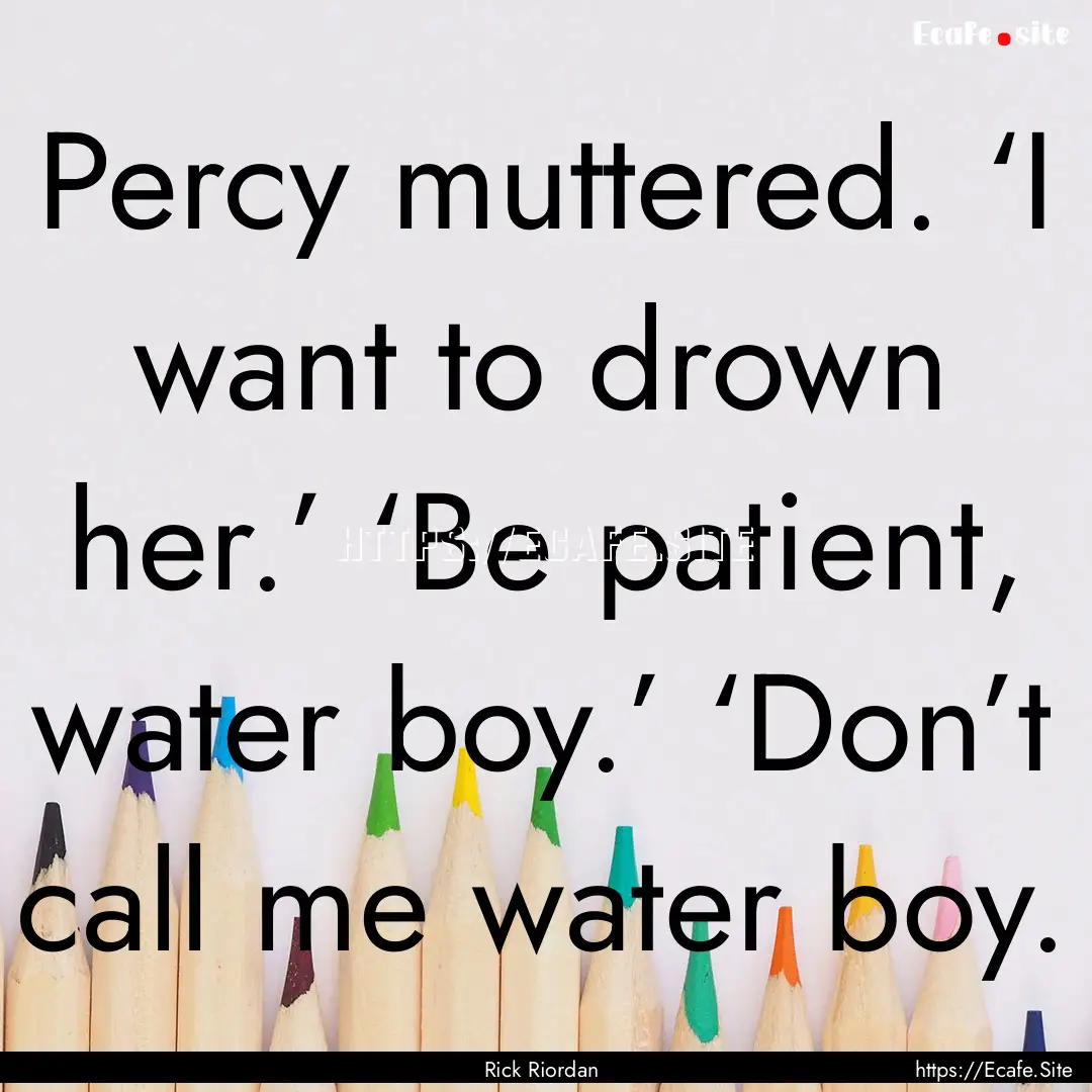 Percy muttered. ‘I want to drown her.’.... : Quote by Rick Riordan