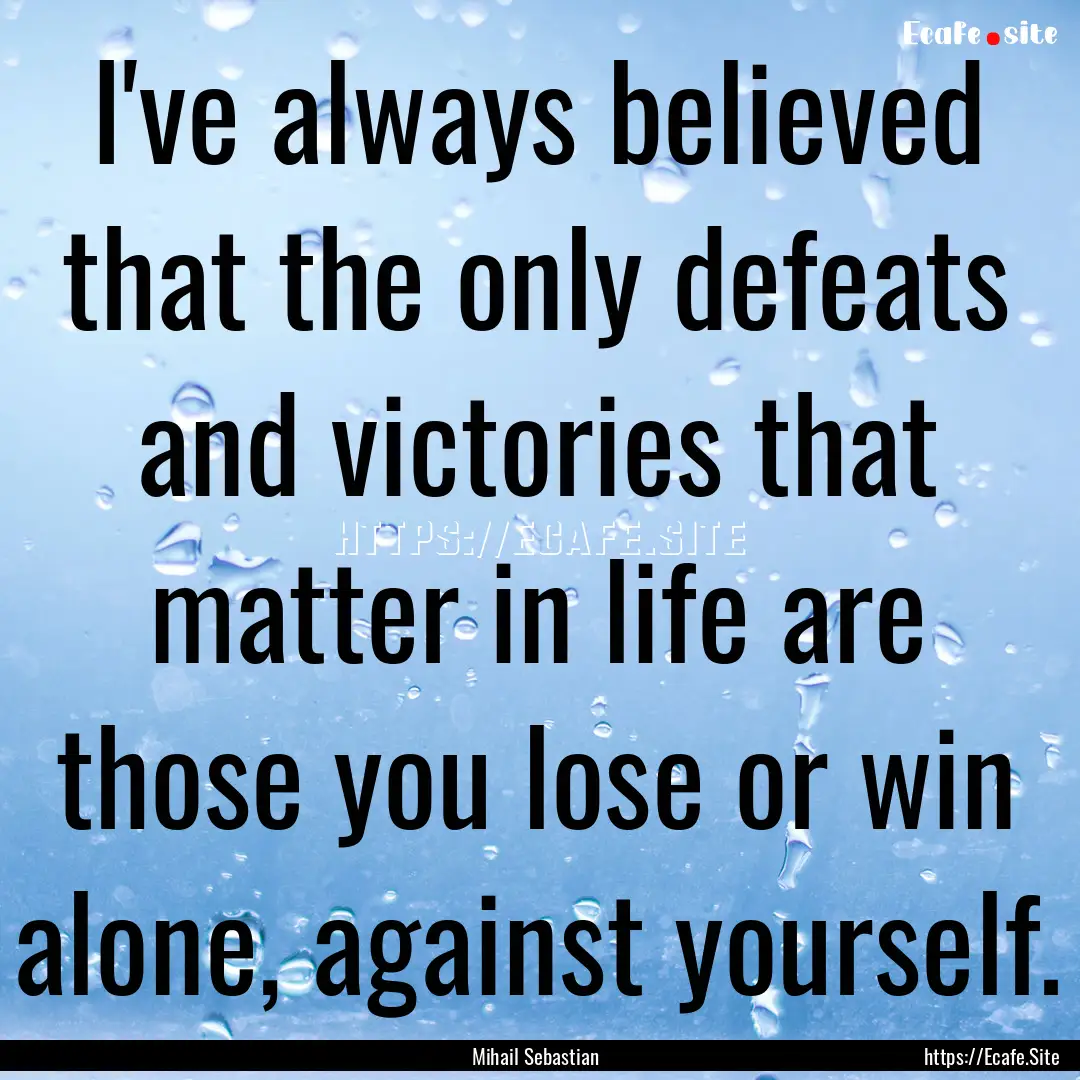 I've always believed that the only defeats.... : Quote by Mihail Sebastian